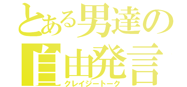 とある男達の自由発言（クレイジートーク）