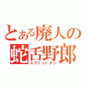 とある廃人の蛇舌野郎（スプリットタン）