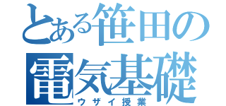 とある笹田の電気基礎（ウザイ授業）