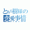 とある樹様の恋愛事情（砕け散れ）