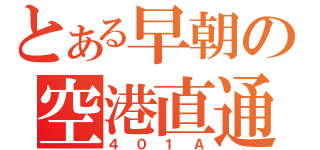 とある早朝の空港直通（４０１Ａ）