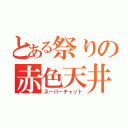 とある祭りの赤色天井（スーパーチャット）