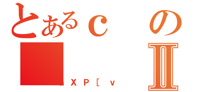 とあるｃのⅡ（ＧＸＰ［ｖ）