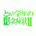 とある学年の残念症状Ⅱ（イキリ）