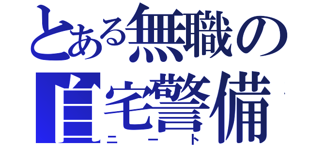 とある無職の自宅警備（ニート）