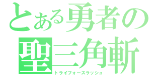 とある勇者の聖三角斬（トライフォースラッシュ）