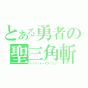 とある勇者の聖三角斬（トライフォースラッシュ）