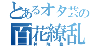 とあるオタ芸の百花繚乱（神降臨）