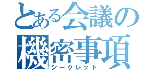 とある会議の機密事項（シークレット）