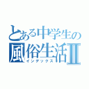 とある中学生の風俗生活Ⅱ（インデックス）