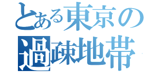 とある東京の過疎地帯（）