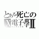 とある死亡のＸ電子學Ⅱ（インデックス）