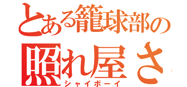 とある籠球部の照れ屋さん（シャイボーイ）