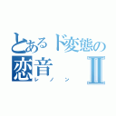 とあるド変態の恋音Ⅱ（レノン）