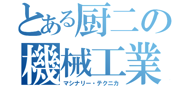 とある厨二の機械工業（マシナリー・テクニカ）