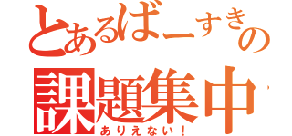 とあるばーすきの課題集中（ありえない！）