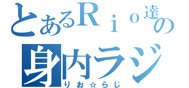 とあるＲｉｏ達の身内ラジオ（りお☆らじ）