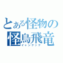 とある怪物の怪鳥飛竜（イャンクック）