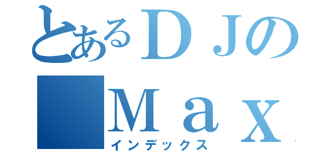 とあるＤＪの Ｍａｘ３（インデックス）