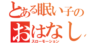 とある眠い子のおはなし（スローモーション）