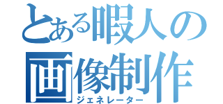 とある暇人の画像制作（ジェネレーター）