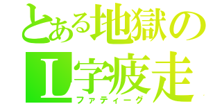 とある地獄のＬ字疲走（ファティーグ）