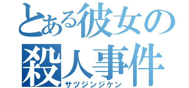 とある彼女の殺人事件（サツジンジケン）