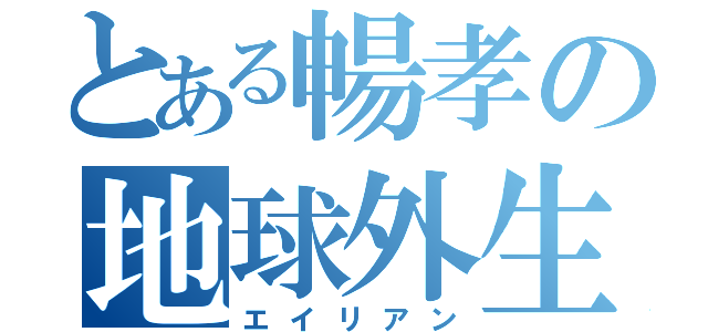 とある暢孝の地球外生命体（エイリアン）