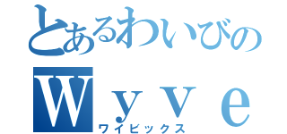 とあるわいびのＷｙｖｅｅｌｉＸ（ワイビックス）