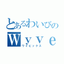 とあるわいびのＷｙｖｅｅｌｉＸ（ワイビックス）