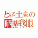 とある土豪の晒瞎我眼（太可怕鸟ｏＴＺ）