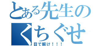 とある先生のくちぐせ（目で解け！！！）