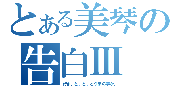 とある美琴の告白Ⅲ（好き、と、と、とうまの事が、）