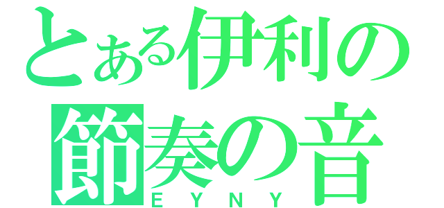 とある伊利の節奏の音（ＥＹＮＹ）