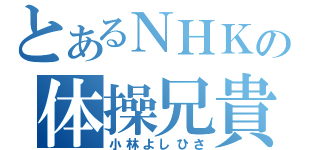 とあるＮＨＫの体操兄貴（小林よしひさ）