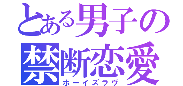 とある男子の禁断恋愛（ボーイズラヴ）