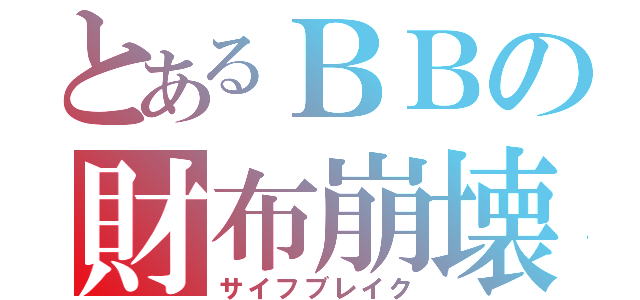 とあるＢＢの財布崩壊（サイフブレイク）