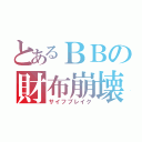 とあるＢＢの財布崩壊（サイフブレイク）