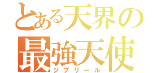 とある天界の最強天使（ジブリール）