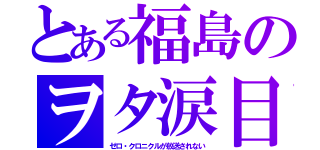 とある福島のヲタ涙目（ゼロ・クロニクルが放送されない）