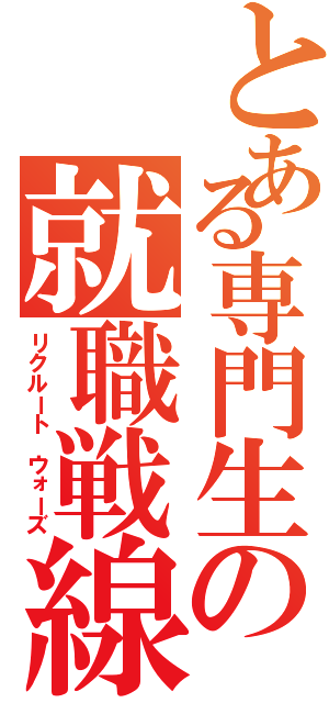 とある専門生の就職戦線（リクルート ウォーズ）