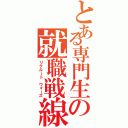 とある専門生の就職戦線（リクルート ウォーズ）