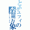 とあるユフィの森羅万象（インデックス）