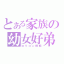 とある家族の幼女好弟（ロリコン野郎）