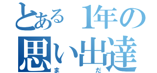 とある１年の思い出達（まだ）