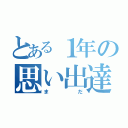 とある１年の思い出達（まだ）