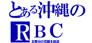 とある沖縄のＲＢＣ（五等分の花嫁を放送）