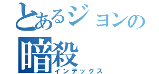 とあるジョンの暗殺（インデックス）