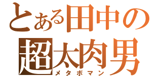 とある田中の超太肉男（メタボマン）