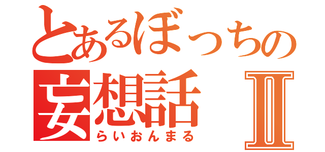 とあるぼっちの妄想話Ⅱ（らいおんまる）